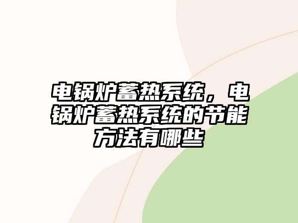 電鍋爐蓄熱系統(tǒng)，電鍋爐蓄熱系統(tǒng)的節(jié)能方法有哪些