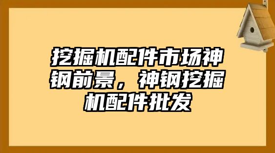 挖掘機配件市場神鋼前景，神鋼挖掘機配件批發(fā)