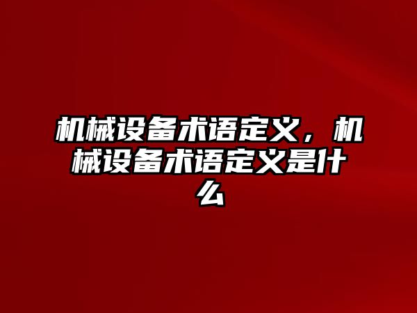 機(jī)械設(shè)備術(shù)語定義，機(jī)械設(shè)備術(shù)語定義是什么