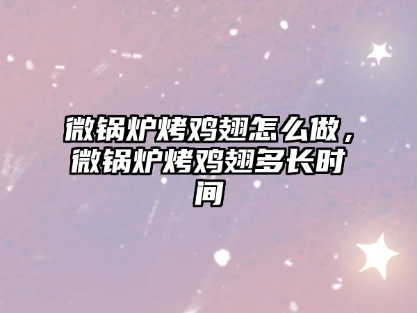 微鍋爐烤雞翅怎么做，微鍋爐烤雞翅多長時間