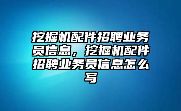 挖掘機配件招聘業(yè)務員信息，挖掘機配件招聘業(yè)務員信息怎么寫