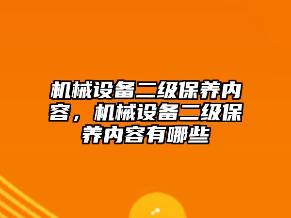 機(jī)械設(shè)備二級(jí)保養(yǎng)內(nèi)容，機(jī)械設(shè)備二級(jí)保養(yǎng)內(nèi)容有哪些