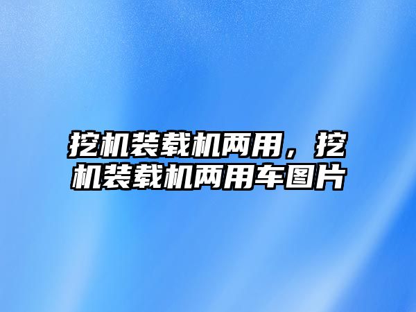 挖機裝載機兩用，挖機裝載機兩用車圖片