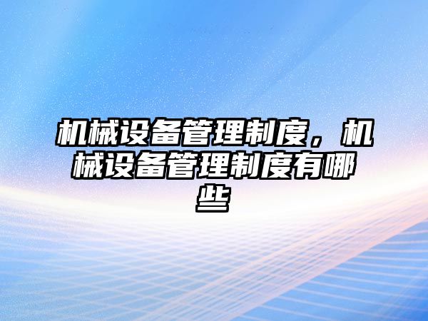 機械設(shè)備管理制度，機械設(shè)備管理制度有哪些