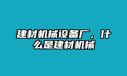 建材機械設(shè)備廠，什么是建材機械