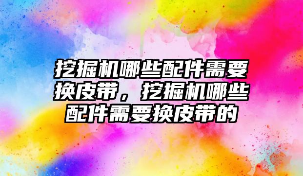 挖掘機(jī)哪些配件需要換皮帶，挖掘機(jī)哪些配件需要換皮帶的