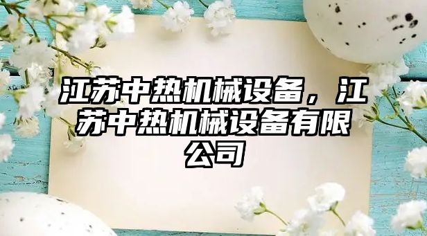 江蘇中熱機(jī)械設(shè)備，江蘇中熱機(jī)械設(shè)備有限公司