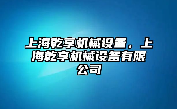 上海乾享機(jī)械設(shè)備，上海乾享機(jī)械設(shè)備有限公司