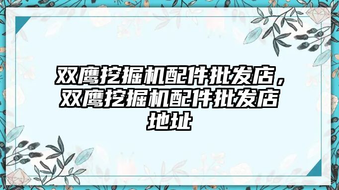 雙鷹挖掘機配件批發(fā)店，雙鷹挖掘機配件批發(fā)店地址