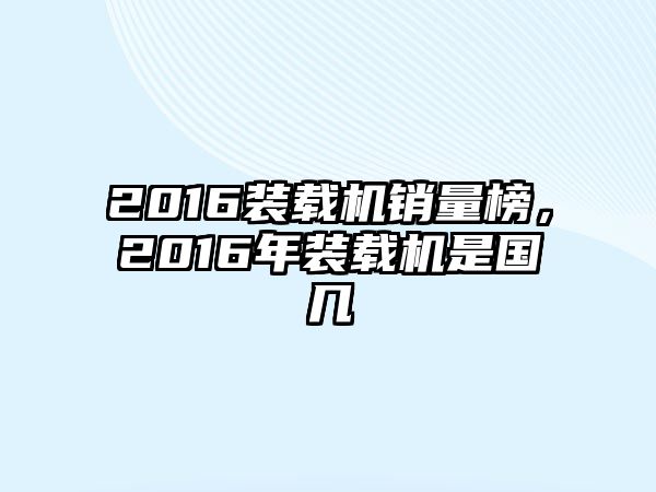 2016裝載機銷量榜，2016年裝載機是國幾