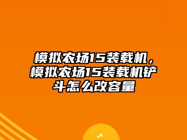 模擬農(nóng)場15裝載機(jī)，模擬農(nóng)場15裝載機(jī)鏟斗怎么改容量