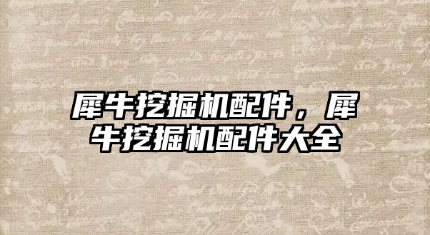 犀牛挖掘機配件，犀牛挖掘機配件大全