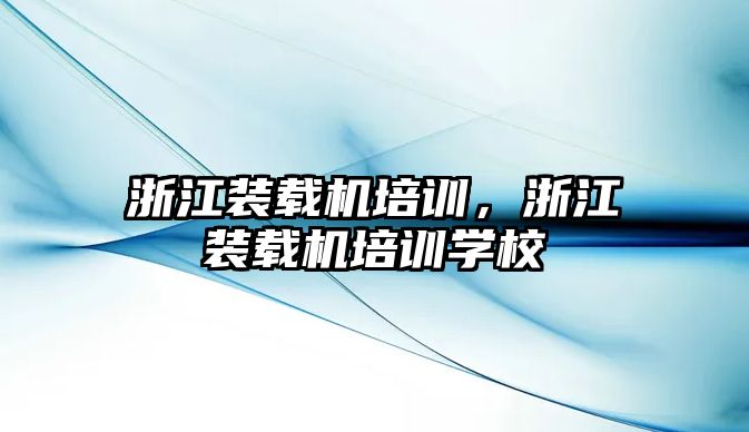 浙江裝載機培訓，浙江裝載機培訓學校