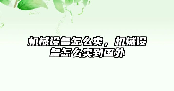 機械設(shè)備怎么賣，機械設(shè)備怎么賣到國外