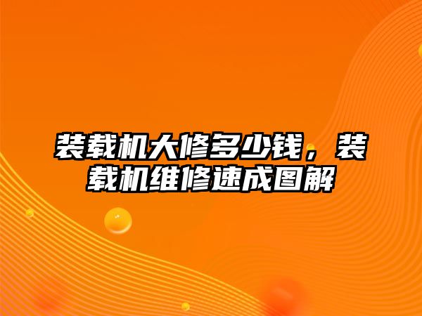 裝載機(jī)大修多少錢，裝載機(jī)維修速成圖解