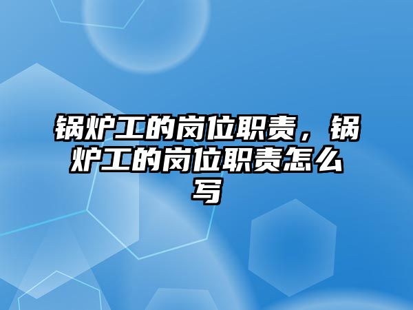 鍋爐工的崗位職責(zé)，鍋爐工的崗位職責(zé)怎么寫(xiě)