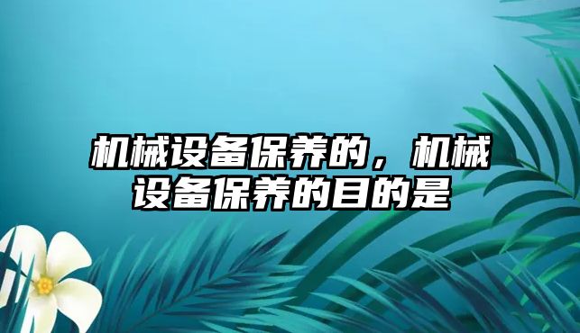 機械設(shè)備保養(yǎng)的，機械設(shè)備保養(yǎng)的目的是