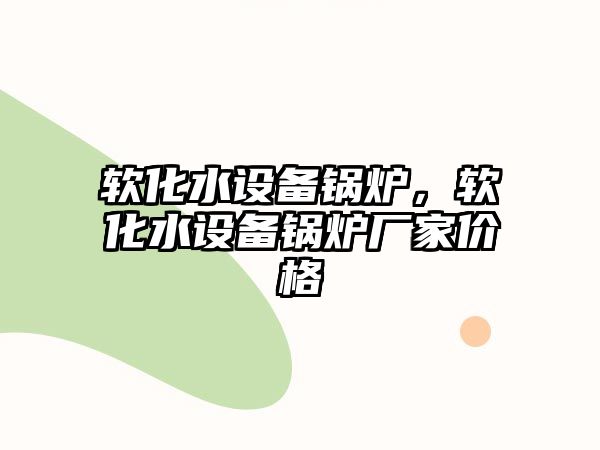 軟化水設(shè)備鍋爐，軟化水設(shè)備鍋爐廠家價(jià)格