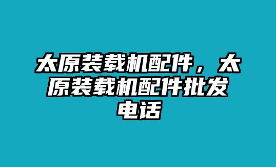 太原裝載機配件，太原裝載機配件批發(fā)電話