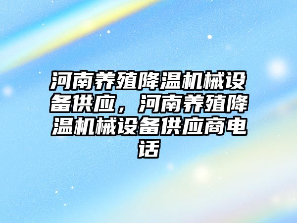 河南養(yǎng)殖降溫機械設備供應，河南養(yǎng)殖降溫機械設備供應商電話