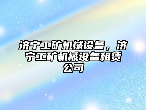 濟寧工礦機械設(shè)備，濟寧工礦機械設(shè)備租賃公司