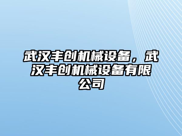 武漢豐創(chuàng)機(jī)械設(shè)備，武漢豐創(chuàng)機(jī)械設(shè)備有限公司