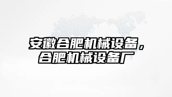 安徽合肥機(jī)械設(shè)備，合肥機(jī)械設(shè)備廠