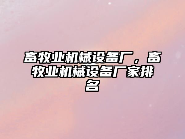 畜牧業(yè)機械設備廠，畜牧業(yè)機械設備廠家排名