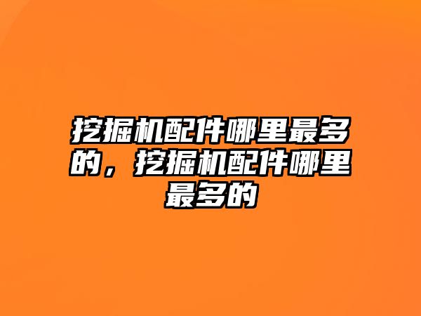 挖掘機配件哪里最多的，挖掘機配件哪里最多的