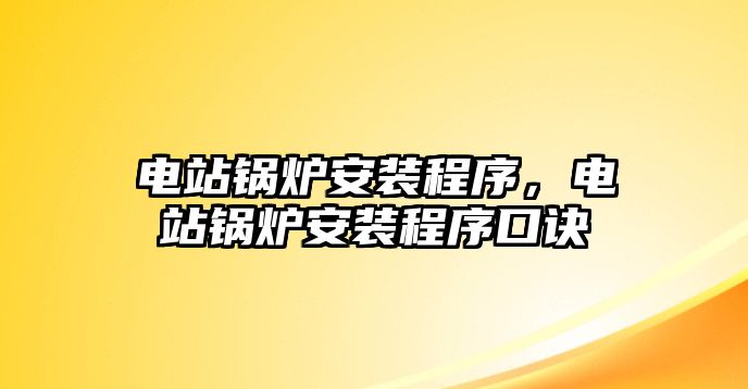 電站鍋爐安裝程序，電站鍋爐安裝程序口訣