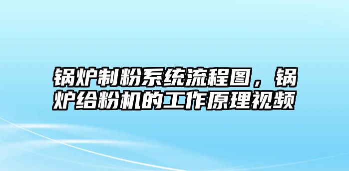 鍋爐制粉系統(tǒng)流程圖，鍋爐給粉機(jī)的工作原理視頻