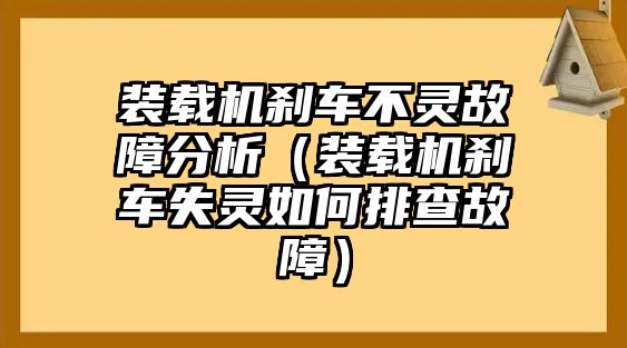 裝載機剎車不靈故障分析（裝載機剎車失靈如何排查故障）