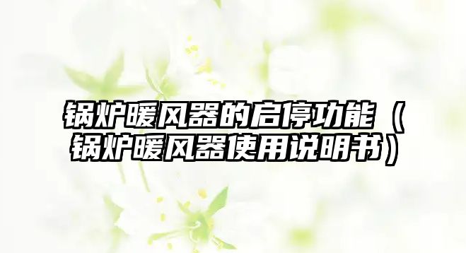 鍋爐暖風(fēng)器的啟停功能（鍋爐暖風(fēng)器使用說(shuō)明書）