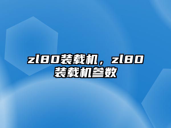 zl80裝載機(jī)，zl80裝載機(jī)參數(shù)