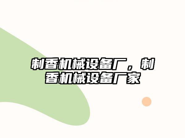 制香機(jī)械設(shè)備廠，制香機(jī)械設(shè)備廠家