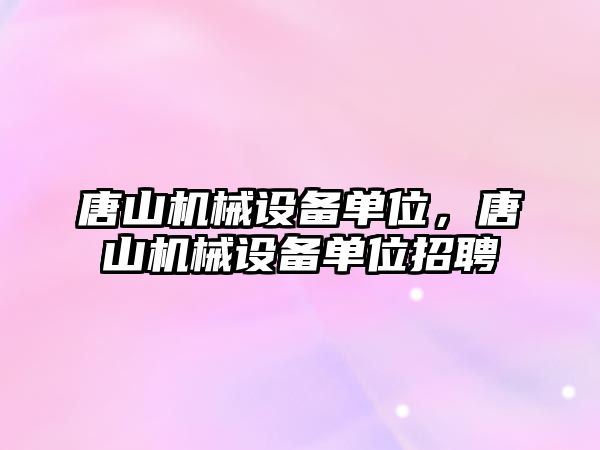 唐山機械設備單位，唐山機械設備單位招聘