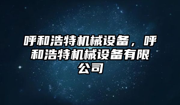 呼和浩特機(jī)械設(shè)備，呼和浩特機(jī)械設(shè)備有限公司