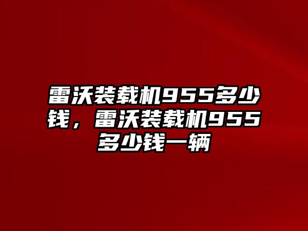 雷沃裝載機(jī)955多少錢，雷沃裝載機(jī)955多少錢一輛