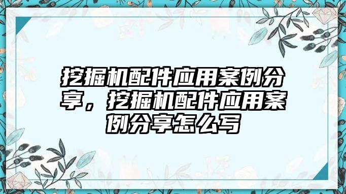 挖掘機(jī)配件應(yīng)用案例分享，挖掘機(jī)配件應(yīng)用案例分享怎么寫(xiě)