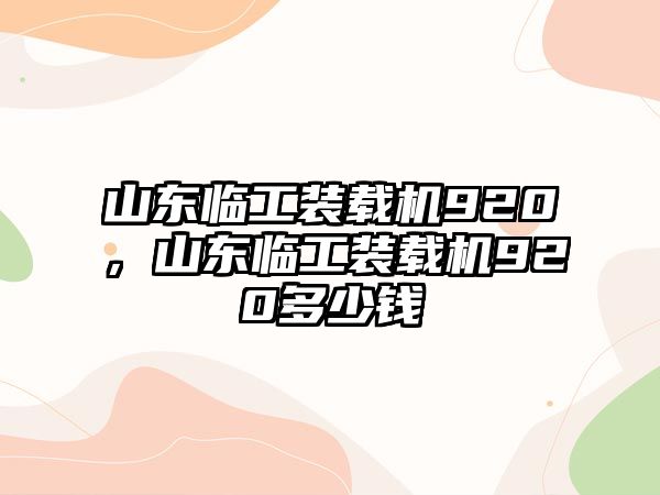 山東臨工裝載機(jī)920，山東臨工裝載機(jī)920多少錢