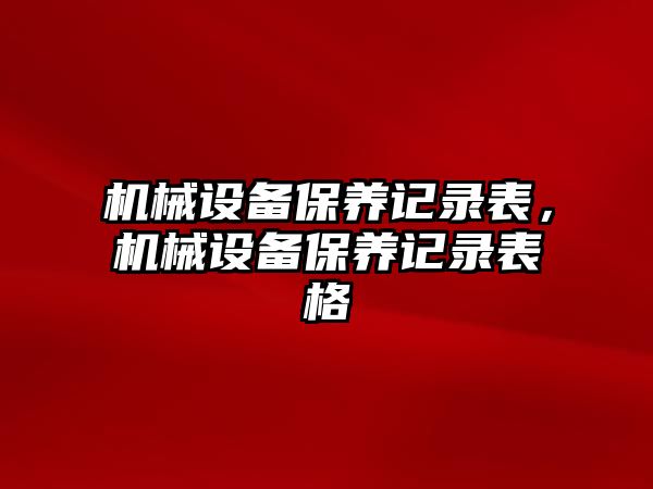 機械設(shè)備保養(yǎng)記錄表，機械設(shè)備保養(yǎng)記錄表格