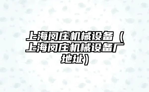 上海閔莊機(jī)械設(shè)備（上海閔莊機(jī)械設(shè)備廠地址）