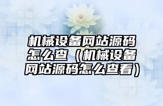 機械設備網(wǎng)站源碼怎么查（機械設備網(wǎng)站源碼怎么查看）