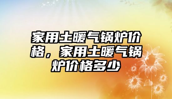 家用土暖氣鍋爐價格，家用土暖氣鍋爐價格多少