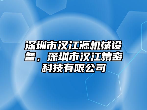 深圳市漢江源機械設(shè)備，深圳市漢江精密科技有限公司