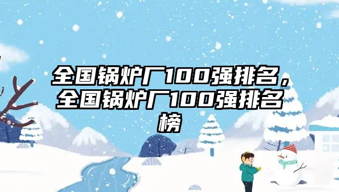 全國鍋爐廠100強排名，全國鍋爐廠100強排名榜