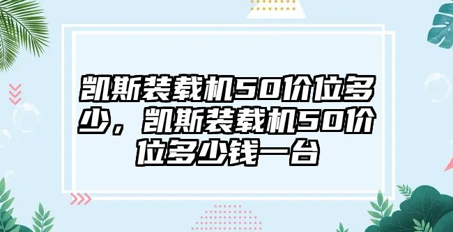 凱斯裝載機50價位多少，凱斯裝載機50價位多少錢一臺