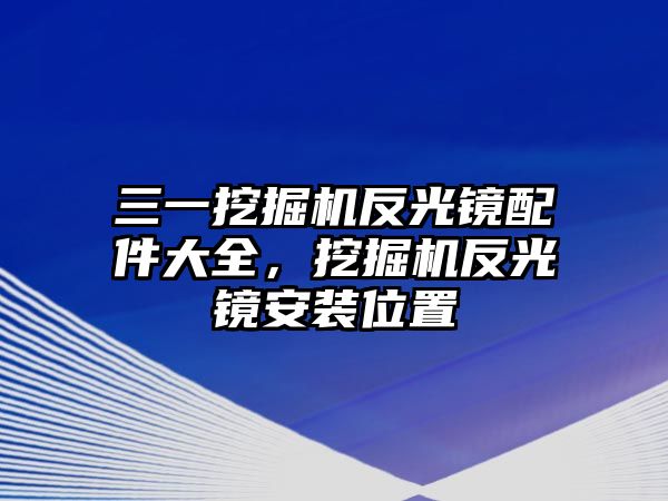 三一挖掘機反光鏡配件大全，挖掘機反光鏡安裝位置