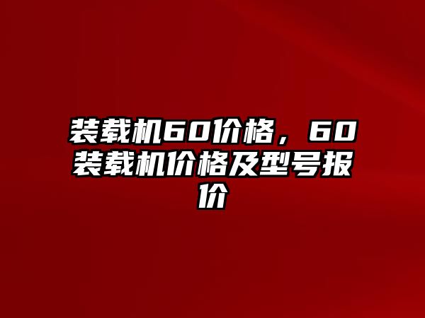 裝載機(jī)60價(jià)格，60裝載機(jī)價(jià)格及型號(hào)報(bào)價(jià)