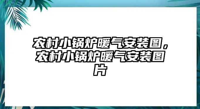 農(nóng)村小鍋爐暖氣安裝圖，農(nóng)村小鍋爐暖氣安裝圖片